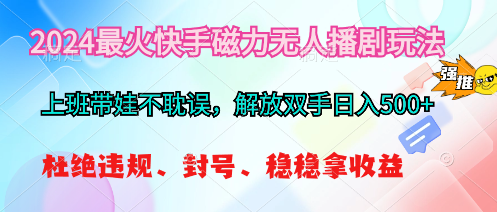 （10481期）2024最火快手磁力无人播剧玩法，解放双手日入500+-副业宝典