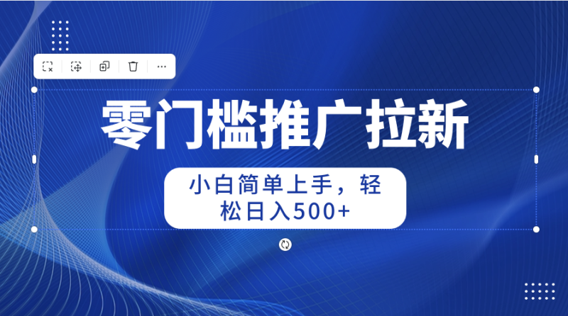 （10485期）零门槛推广拉新，小白简单上手，轻松日入500+-副业宝典