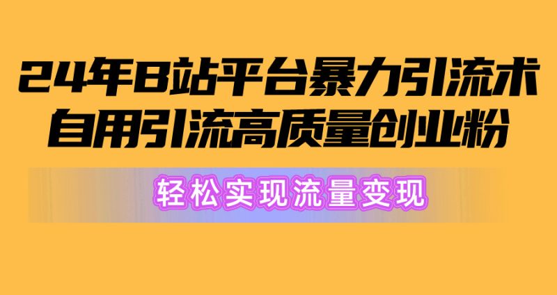 （10500期）2024年B站平台暴力引流术，自用引流高质量创业粉，轻松实现流量变现！-副业宝典