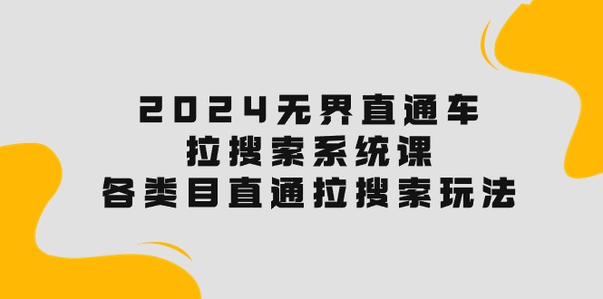 （10508期）2024无界直通车·拉搜索系统课：各类目直通车 拉搜索玩法！-副业宝典