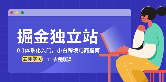 （10536期）掘金 独立站，0-1体系化入门，小白跨境电商指南（11节视频课）-副业宝典