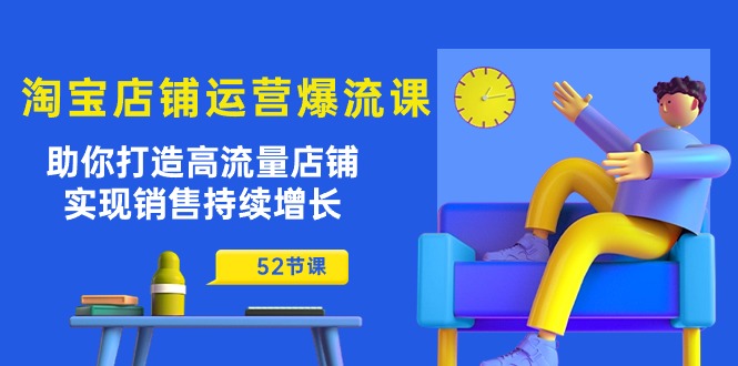 （10515期）淘宝店铺运营爆流课：助你打造高流量店铺，实现销售持续增长（52节课）-副业宝典