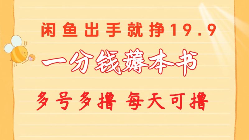 （10498期）一分钱薅本书 闲鱼出售9.9-19.9不等 多号多撸  新手小白轻松上手-副业宝典
