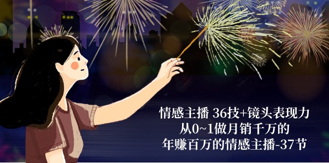 （10538期）情感主播 36技+镜头表现力：从0~1做月销千万的，年赚百万的情感主播-37节-副业宝典