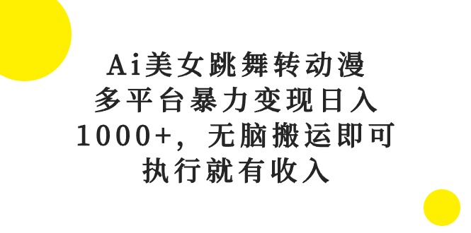 （10539期）Ai美女跳舞转动漫，多平台暴力变现日入1000+，无脑搬运即可，执行就有收入-副业宝典