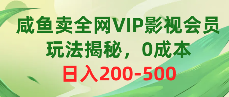 （10517期）咸鱼卖全网VIP影视会员，玩法揭秘，0成本日入200-500-副业宝典