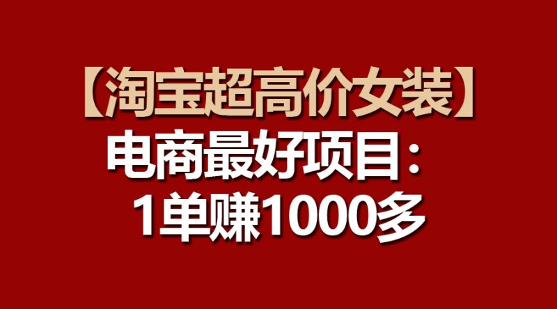 （10514期）【淘宝超高价女装】电商最好项目：一单赚1000多-副业宝典