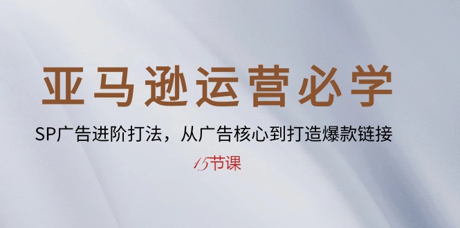 （10531期）亚马逊运营必学： SP广告进阶打法，从广告核心到打造爆款链接-15节课-副业宝典