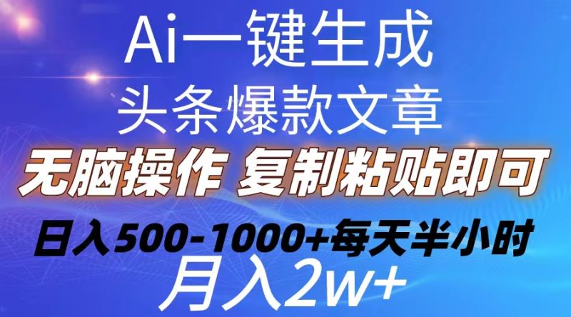 （10540期）Ai一键生成头条爆款文章  复制粘贴即可简单易上手小白首选 日入500-1000+-副业宝典