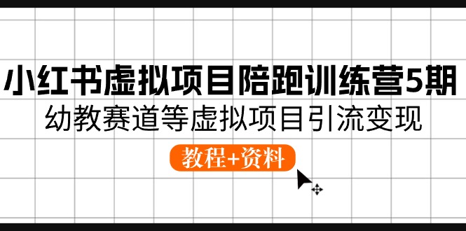 （10972期）小红书虚拟项目陪跑训练营5期，幼教赛道等虚拟项目引流变现 (教程+资料)-副业宝典