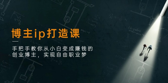 （11109期）博主ip打造课：手把手教你从小白变成赚钱的创业博主，实现自由职业梦-副业宝典
