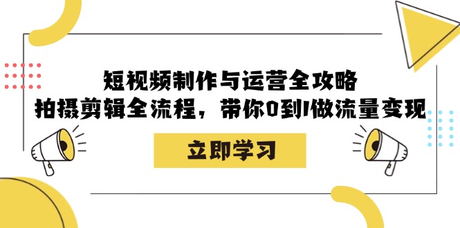 （12986期）短视频制作与运营全攻略：拍摄剪辑全流程，带你0到1做流量变现-副业宝典