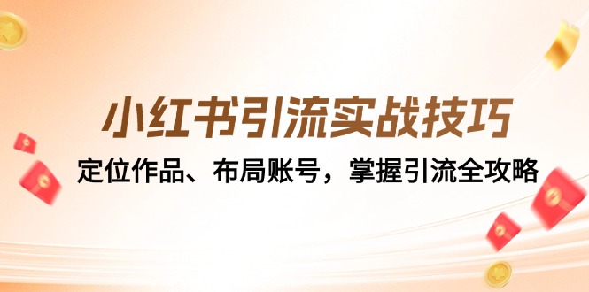 （12983期）小红书引流实战技巧：定位作品、布局账号，掌握引流全攻略-副业宝典