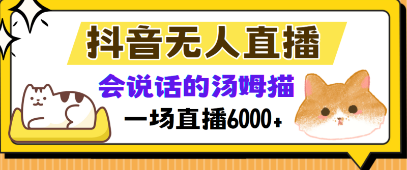 （12976期）抖音无人直播，会说话的汤姆猫弹幕互动小游戏，两场直播6000+-副业宝典