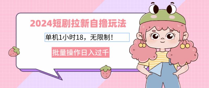 （12972期）2024短剧拉新自撸玩法。单机1小时18，无限制，批量操作日入过千-副业宝典
