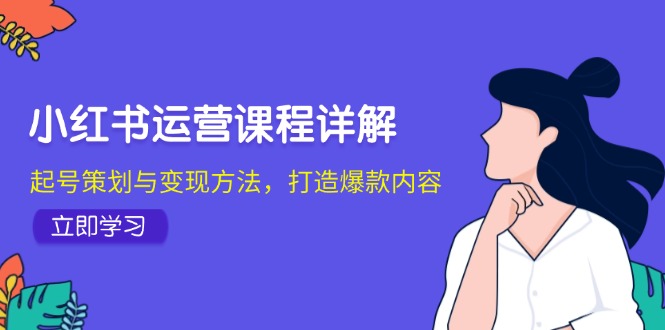 （12962期）小红书运营课程详解：起号策划与变现方法，打造爆款内容-副业宝典