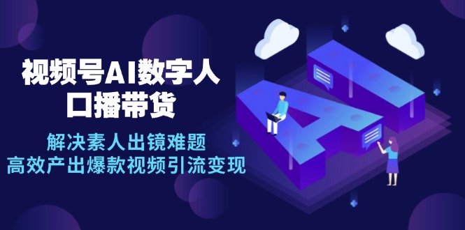 （12958期）视频号数字人AI口播带货，解决素人出镜难题，高效产出爆款视频引流变现-副业宝典