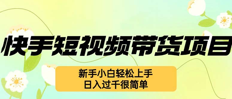 （12957期）快手短视频带货项目，最新玩法 新手小白轻松上手，日入过千很简单-副业宝典