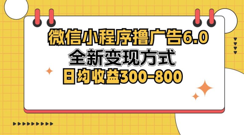 （12935期）微信小程序撸广告6.0，全新变现方式，日均收益300-800-副业宝典