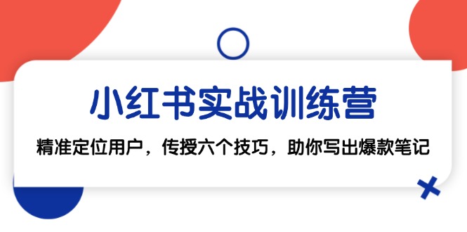 （12925期）小红书实战训练营：精准定位用户，传授六个技巧，助你写出爆款笔记-副业宝典