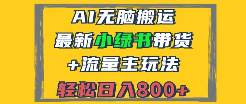 （12914期）2024最新小绿书带货+流量主玩法，AI无脑搬运，3分钟一篇图文，日入800+-副业宝典