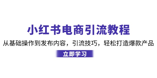 （12913期）小红书电商引流教程：从基础操作到发布内容，引流技巧，轻松打造爆款产品-副业宝典