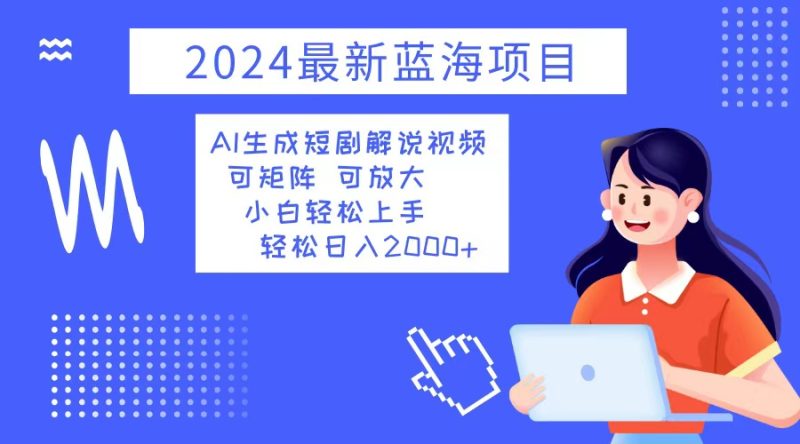 （12906期）2024最新蓝海项目 AI生成短剧解说视频 小白轻松上手 日入2000+-副业宝典