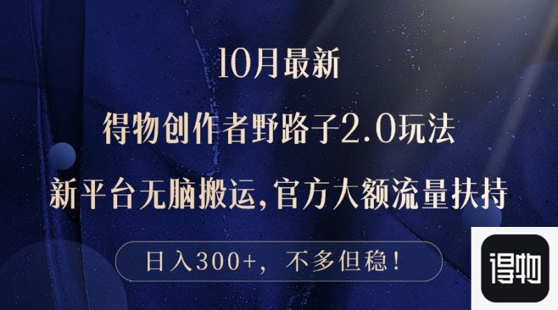 （12901期）10月最新得物创作者野路子2.0玩法，新平台无脑搬运，日入300+-副业宝典