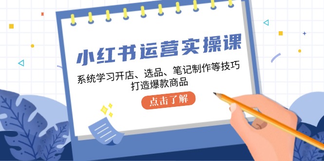 （12884期）小红书运营实操课，系统学习开店、选品、笔记制作等技巧，打造爆款商品-副业宝典