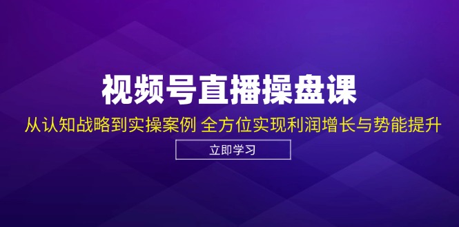 （12881期）视频号直播操盘课，从认知战略到实操案例 全方位实现利润增长与势能提升-副业宝典