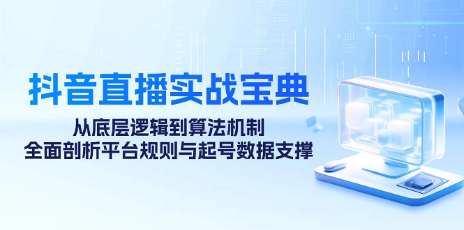 （12880期）抖音直播实战宝典：从底层逻辑到算法机制，全面剖析平台规则与起号数据…-副业宝典