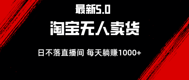 （12876期）最新淘宝无人卖货5.0，简单无脑，打造日不落直播间，日躺赚1000+-副业宝典
