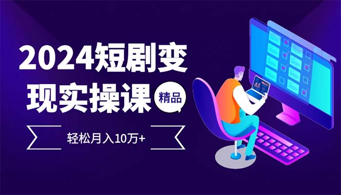 （12872期）2024最火爆的项目短剧变现轻松月入10万+-副业宝典
