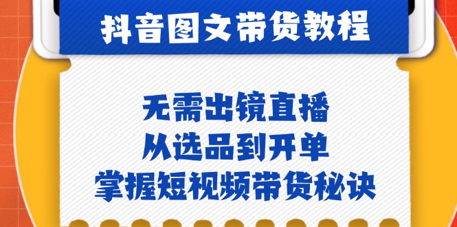 （12858期）抖音图文&带货实操：无需出镜直播，从选品到开单，掌握短视频带货秘诀-副业宝典
