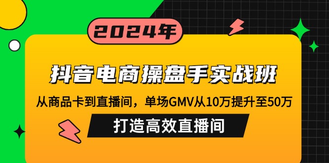 （12845期）抖音电商操盘手实战班：从商品卡到直播间，单场GMV从10万提升至50万，…-副业宝典