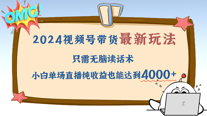 （12837期）2024视频号最新玩法，只需无脑读话术，小白单场直播纯收益也能达到4000+-副业宝典