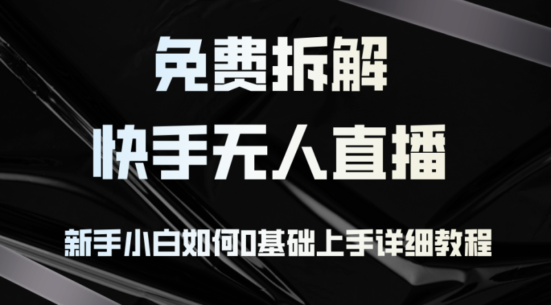 （12829期）免费拆解：快手无人直播，新手小白如何0基础上手，详细教程-副业宝典