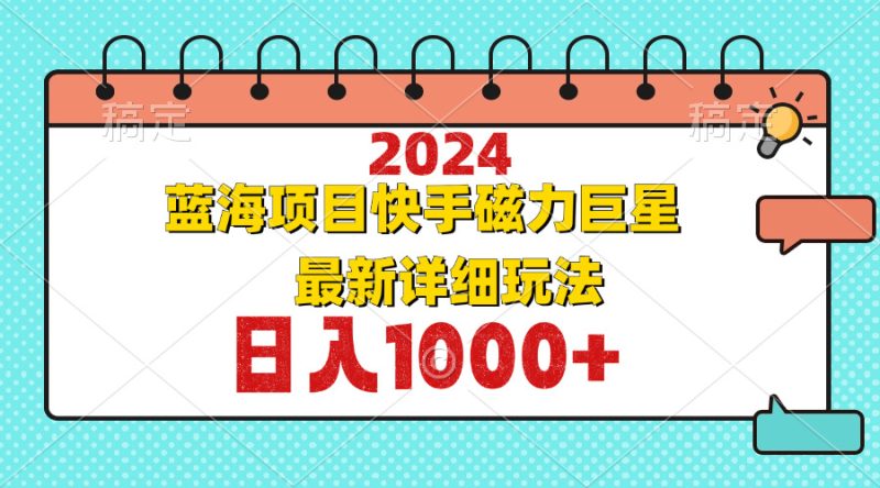 （12828期）2024最新蓝海项目快手磁力巨星最新最详细玩法-副业宝典