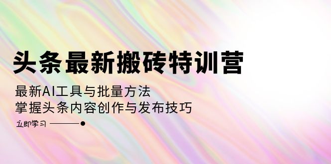 （12819期）头条最新搬砖特训营：最新AI工具与批量方法，掌握头条内容创作与发布技巧-副业宝典