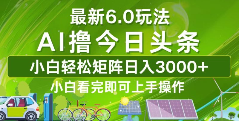 （12813期）今日头条最新6.0玩法，轻松矩阵日入3000+-副业宝典
