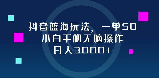 （12807期）抖音蓝海玩法，一单50，小白手机无脑操作，日入3000+-副业宝典