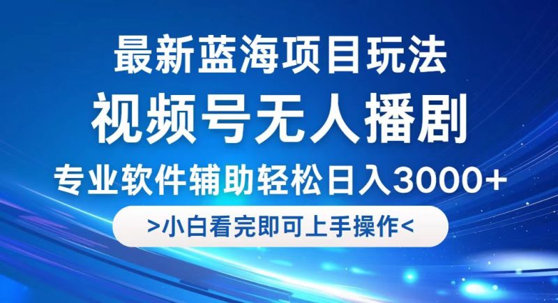 （12791期）视频号最新玩法，无人播剧，轻松日入3000+，最新蓝海项目，拉爆流量收…-副业宝典