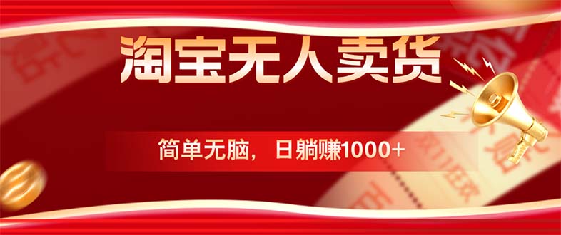 （12750期）淘宝无人卖货最新玩法，简单无脑，日躺赚1000+，国庆节更暴利！-副业宝典