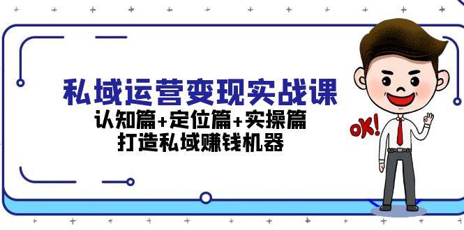 （13387期）私域运营变现实战课：认知篇+定位篇+实操篇，打造私域赚钱机器-副业宝典