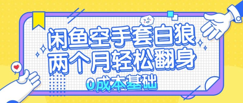 （13004期）闲鱼空手套白狼 0成本基础，简单易上手项目 两个月轻松翻身           …-副业宝典