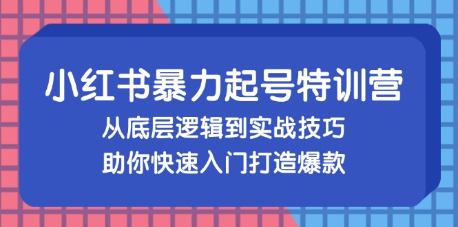 （13003期）小红书暴力起号训练营，从底层逻辑到实战技巧，助你快速入门打造爆款-副业宝典