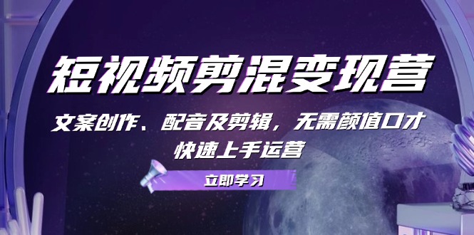 （13009期）短视频剪混变现营：文案创作、配音及剪辑，无需颜值口才，快速上手运营-副业宝典