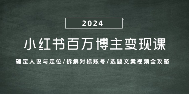 （13025期）小红书百万博主变现课：确定人设与定位/拆解对标账号/选题文案视频全攻略-副业宝典