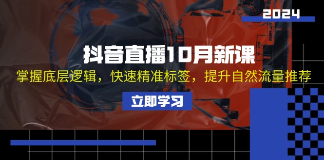 （13024期）抖音直播10月新课：掌握底层逻辑，快速精准标签，提升自然流量推荐-副业宝典