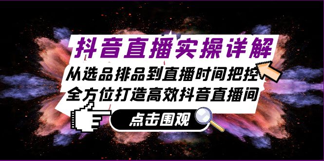 （13042期）抖音直播实操详解：从选品排品到直播时间把控，全方位打造高效抖音直播间-副业宝典